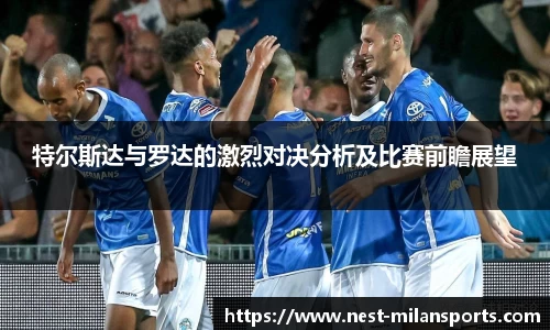 特尔斯达与罗达的激烈对决分析及比赛前瞻展望